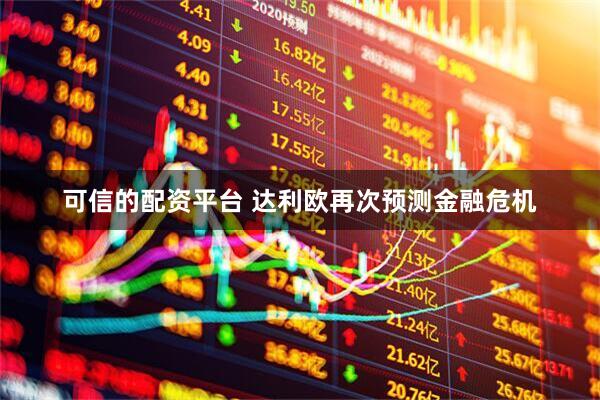 可信的配资平台 达利欧再次预测金融危机