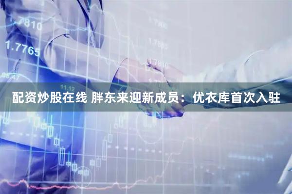 配资炒股在线 胖东来迎新成员：优衣库首次入驻
