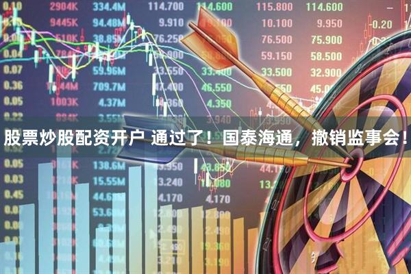 股票炒股配资开户 通过了！国泰海通，撤销监事会！