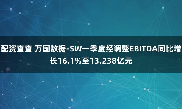 配资查查 万国数据-SW一季度经调整EBITDA同比增长16.1%至13.238亿元